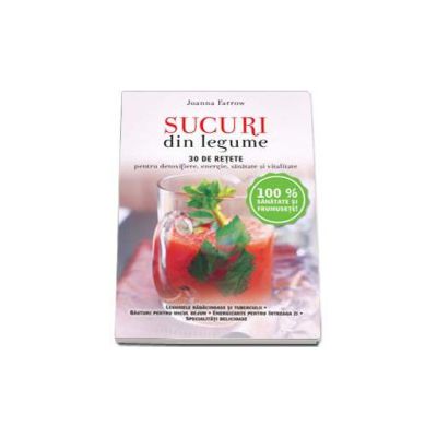 Sucuri din legume - 30 de retete pentru detoxifiere, energie, sanatate si vitalitate