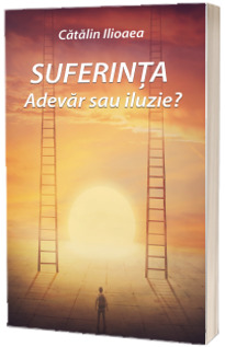 Suferinta – Adevar sau iluzie?