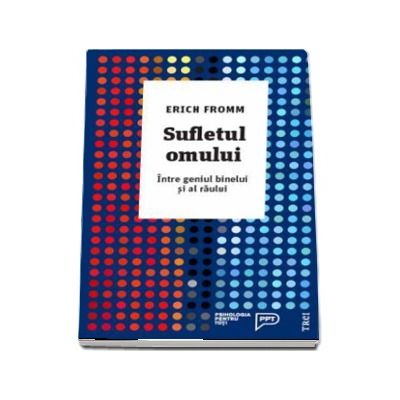 Sufletul omului. Intre geniul binelui si al raului - Erich Fromm (Psihologia pentru toti)