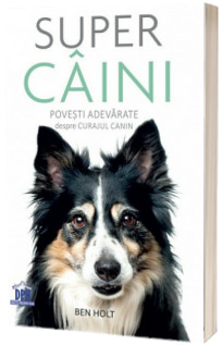Super caini. Povesti adevarate despre curajul canin