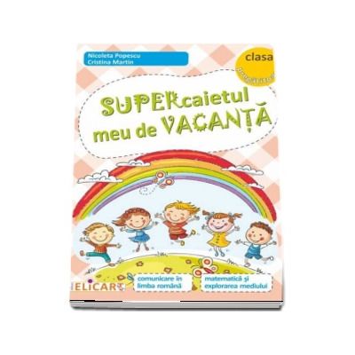 Supercaietul meu de vacanta pentru clasa pregatitoare. Comunicare in limba romana, Matematica si explorarea mediului (Conform programei scolare in vigoare) - Nicoleta Popescu