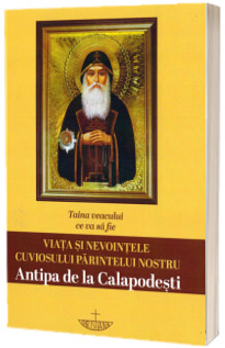 Taina veacului ce va sa fie. Viata si nevointele cuviosului parintelui nostru Antipa de la Calapodesti. Editia a II-a