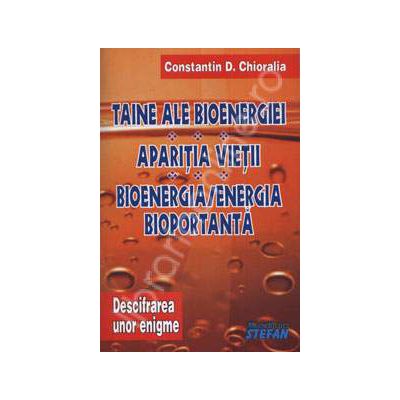 Taine ale bioenergiei. Aparitia vietii. Bioenergia - Energia bioportanta (Descifrarea unor enigme - Volumul II)