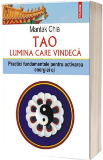 Tao. Lumina care vindeca. Practici fundamentale pentru activarea energiei Qi - Traducere de Cornelia Dumitru