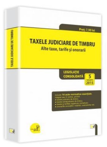 Taxele judiciare de timbru - Alte taxe, tarife si onorarii: legislatie consolidata: 5 ianuarie 2015