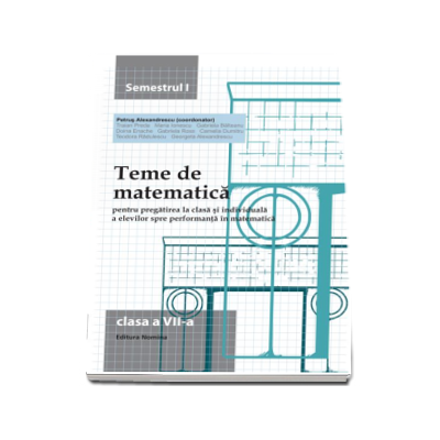 Teme de matematica pentru pregatirea la clasa si individuala a elevilor spre performanta in matematica clasa a VII-a semestrul I - Petrus Alexandrescu (Editia a VI-a)