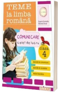 Teme la limba romana. Comunicare, exercitii de comuncare, exercitii de vocabular, notiuni teoretice, clasa a IV-a. Caiet de lucru