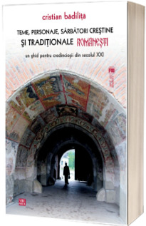 Teme, personaje, sarbatori crestine si traditionale romanesti. Un ghid pentru credinciosii din secolul XXI - editia a II-a