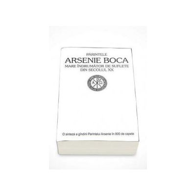 Parintele Arsenie Boca, Mare indrumator de suflete din sec. XX - O sinteza a gandirii Parintelui Arsenie in 800 de capete