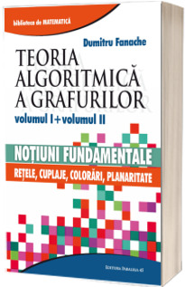 Teoria algoritmica a grafurilor. Volumul I si volumul II - Notiuni fundamentale si Retele, cuplaje, colorari, planaritate