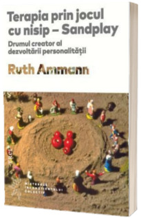 Terapia prin jocul cu nisip. Drumul creator al dezvoltarii personalitatii - Sandplay Ruth Ammann