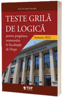 TESTE GRILA DE LOGICA, pentru pregatirea examenului la Facultatile de Drept - sesiunea 2022