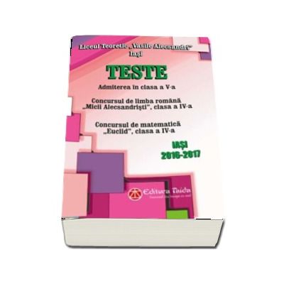 Teste pentru admiterea in clasa a V-a - Concursul de limba romana Micii Alecsandristi clasa a IV-a, Concursul de matematica Euclid clasa a IV-a - Iasi 2016-2017