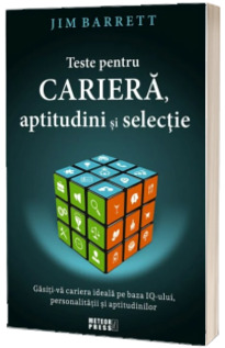 Teste pentru cariera, aptitudini si selectie. Gasiti-va cariera ideala pe baza IQ-ului, personalitatii si aptitudinilor - Jim Barrett