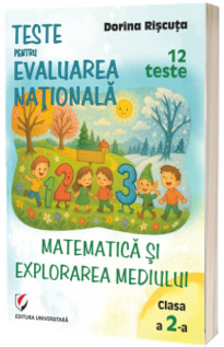Teste pentru Evaluarea Nationala pentru clasa a II-a. Matematica si explorarea mediului. 12 teste