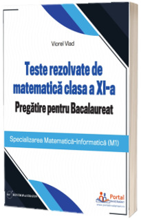 Teste rezolvate de matematica clasa a XI-a. Pregatire pentru Bacalaureat (M1)