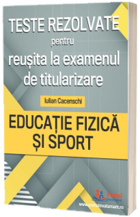 Teste rezolvate pentru reusita la examenul de titularizare - Educatie Fizica si Sport