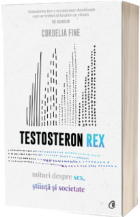 Testosteron Rex. Mituri despre sex, stiinta si societate