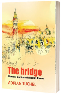 The Bridge. Memorii din timpuri si locuri diverse - Adrian Tuchel
