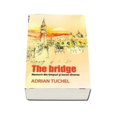 The Bridge. Memorii din timpuri si locuri diverse - Adrian Tuchel