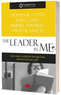 The Leader in Me. Cum inspira scolile din intreaga lume maretia in fiecare copil