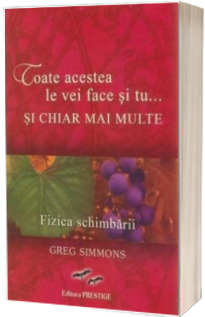 Toate acestea le vei face si tu...Si chiar mai multe. Fizica schimbarii