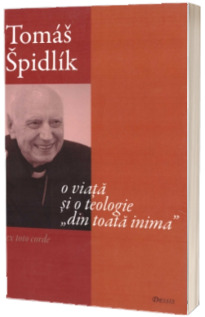 Tomas Spidlik - O viata si o teologie din toata inima