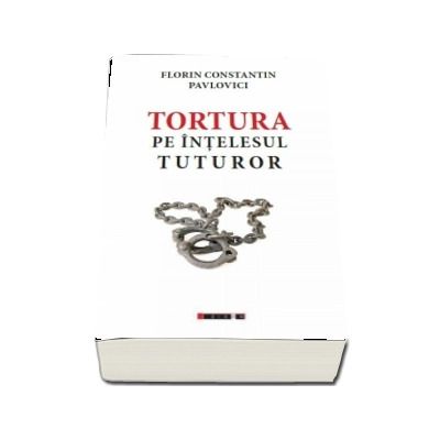Tortura pe intelesul tuturor - Florin Constantin Pavlovici