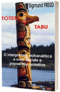 Totem si Tabu. O interpretare psihanalitica a vietii sociale a popoarelor primitive