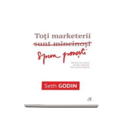 Toti marketerii sunt mincinosi - Talentul de a spune povesti autentice intr-o lume sceptica