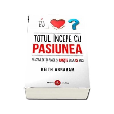 Totul incepe cu pasiunea. Fa ceea ce-ti place si iubeste ceea ce faci - Keith Abraham