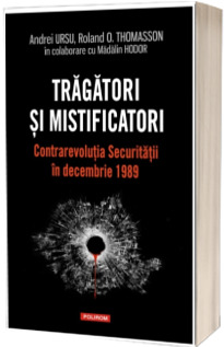 Tragatori si mistificatori. Contrarevolutia Securitatii in decembrie 1989