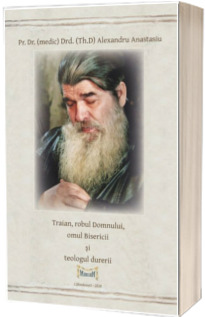Traian, robul Domnului, omul Bisericii si teologul durerii