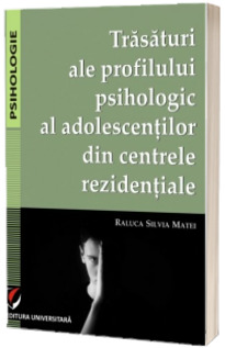 Trasaturi ale profilului psihologic al adolescentilor din centrele rezidentiale