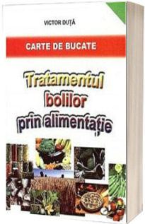 Tratamentul bolilor prin alimentatie. Carte de bucate