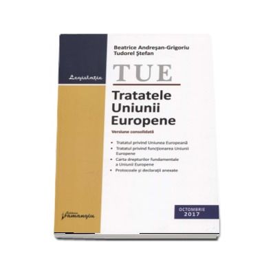 Tratatele Uniunii Europene. Actualizat 26 octombrie 2017 - Versiune consolidata (Beatrice Andresan-Grigoriu)