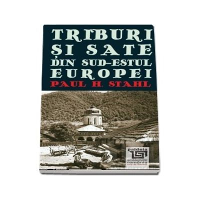 Triburi si sate din sud-estul Europei - Paul H. Stahl