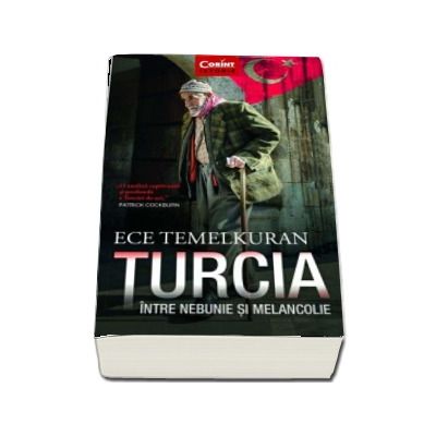 Turcia intre nebunie si melancolie. O analiza captivanta si profunda a Turciei de azi - Ece Temelkuran