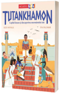 Tutankhamon. Copilul faraon si descoperirea mormantului sau