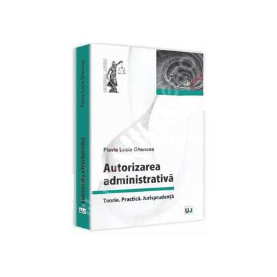 Autorizarea administrativa. Teorie. Practica. Jurisprudenta