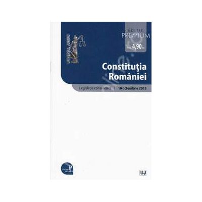 Constitutia Romaniei - Editie Premium Legislatie consolidata. Actualizat 10 octombrie 2013