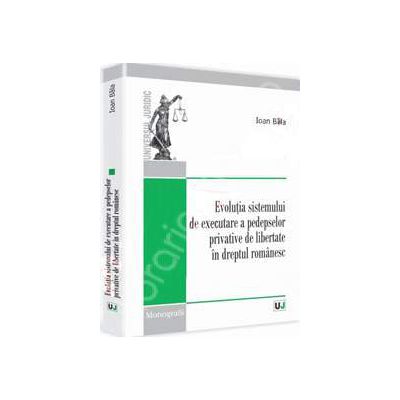 Evolutia sistemului de executare a pedepselor privative de libertate in dreptul romanesc