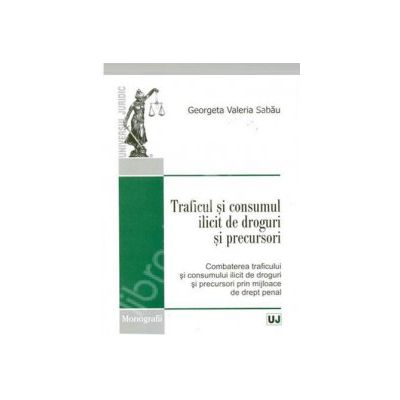 Traficul si consumul ilicit de droguri si precursori - Combaterea traficului si consumului ilicit de droguri si precursori prin mijloace de drept penal
