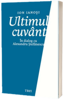 Ultimul cuvant. In dialog cu Alexandru Stefanescu