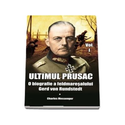 Ultimul prusac. O biografie a feldmaresalului Gerd von Rundstedt. Volumul I