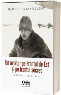 Un aviator pe Frontul de Est si pe frontul secret. Memorii (1939-1947)