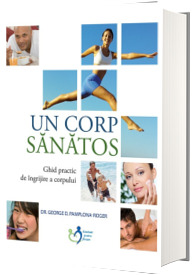 Un corp sanatos. Ghid practic de ingrijire a corpului - George Pamplona-Roger