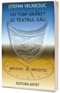Un timp grabit si teatrul sau (reflexii si reflectii) - Stefan Velniciuc