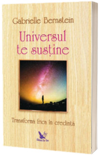 Universul te Universul te sustine. Transforma frica in credinta