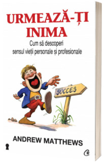 Urmeaza-ti inima. Cum sa descoperi sensul vietii personale si profesionale